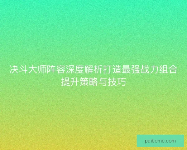 决斗大师阵容深度解析打造最强战力组合提升策略与技巧