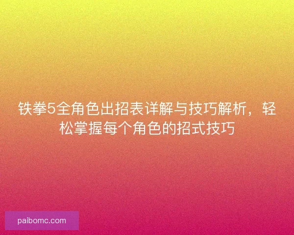 铁拳5全角色出招表详解与技巧解析，轻松掌握每个角色的招式技巧