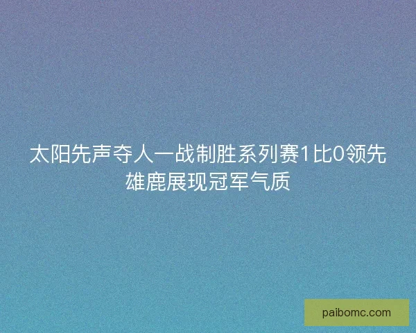 太阳先声夺人一战制胜系列赛1比0领先雄鹿展现冠军气质
