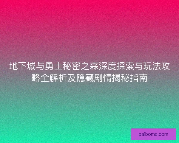 地下城与勇士秘密之森深度探索与玩法攻略全解析及隐藏剧情揭秘指南